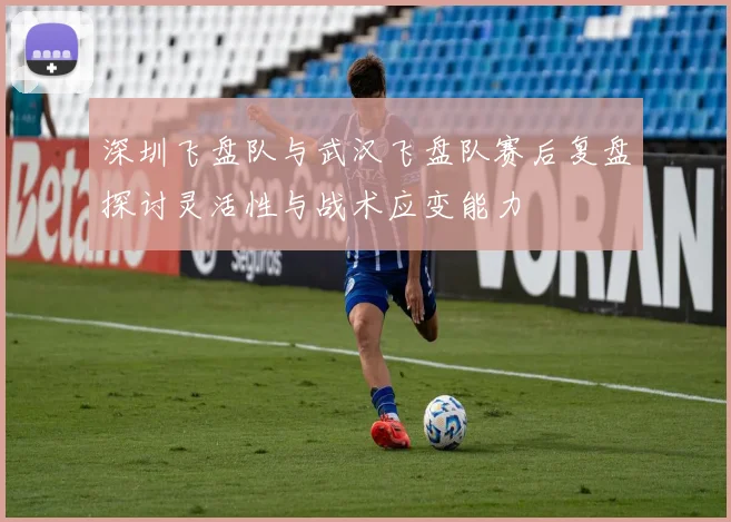 深圳飞盘队与武汉飞盘队赛后复盘探讨灵活性与战术应变能力