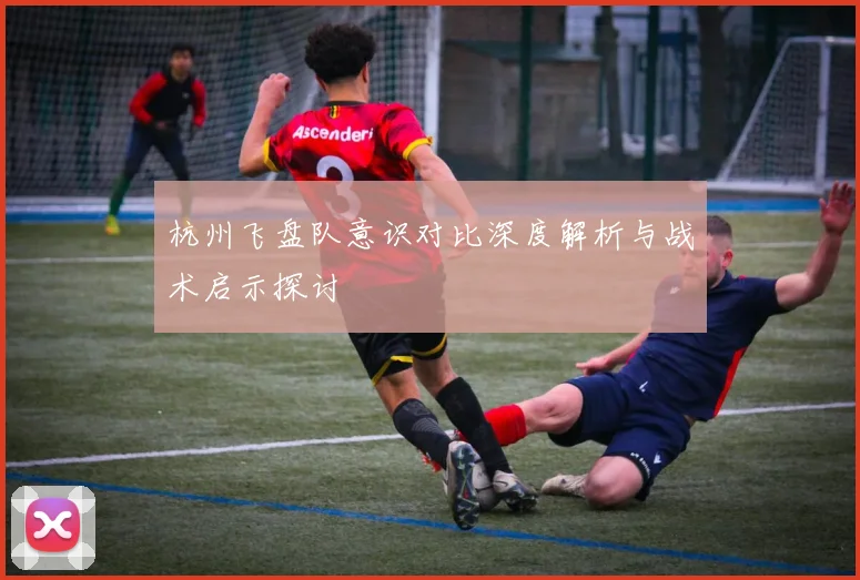 杭州飞盘队意识对比深度解析与战术启示探讨