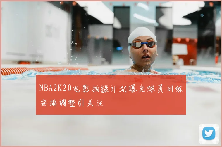 NBA2K20电影拍摄计划曝光球员训练安排调整引关注