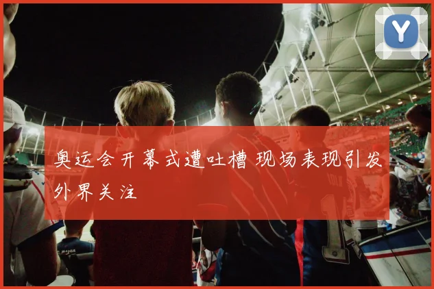 奥运会开幕式遭吐槽 现场表现引发外界关注