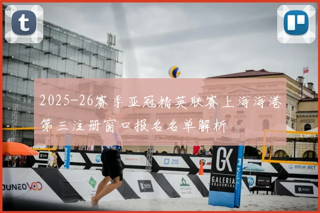 2025-26赛季亚冠精英联赛上海海港第三注册窗口报名名单解析