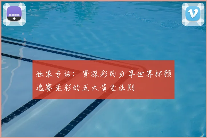 独家专访：资深彩民分享世界杯预选赛竞彩的五大黄金法则