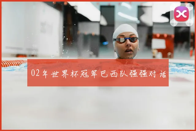 02年世界杯冠军巴西队强强对话