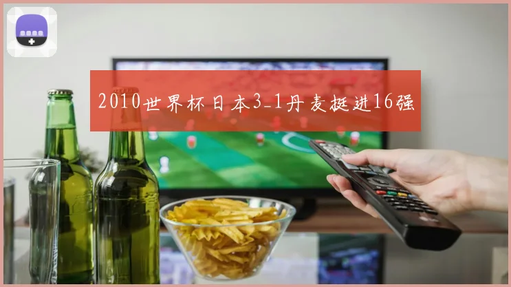 2010世界杯日本3_1丹麦挺进16强