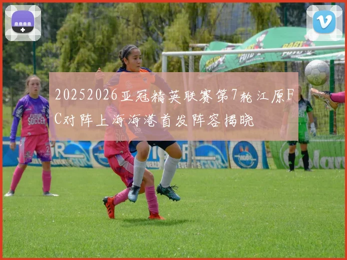 20252026亚冠精英联赛第7轮江原FC对阵上海海港首发阵容揭晓