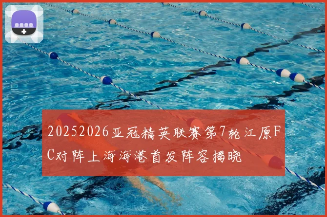 20252026亚冠精英联赛第7轮江原FC对阵上海海港首发阵容揭晓