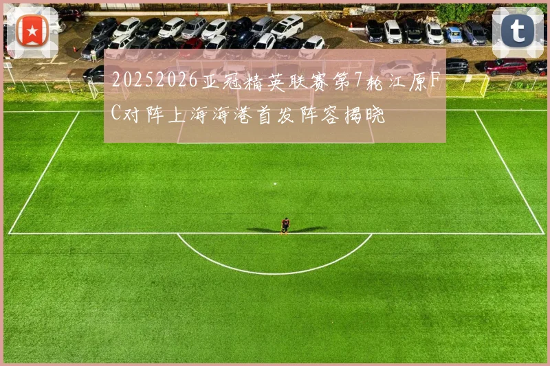 20252026亚冠精英联赛第7轮江原FC对阵上海海港首发阵容揭晓