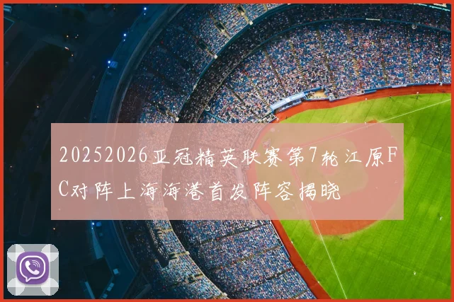 20252026亚冠精英联赛第7轮江原FC对阵上海海港首发阵容揭晓