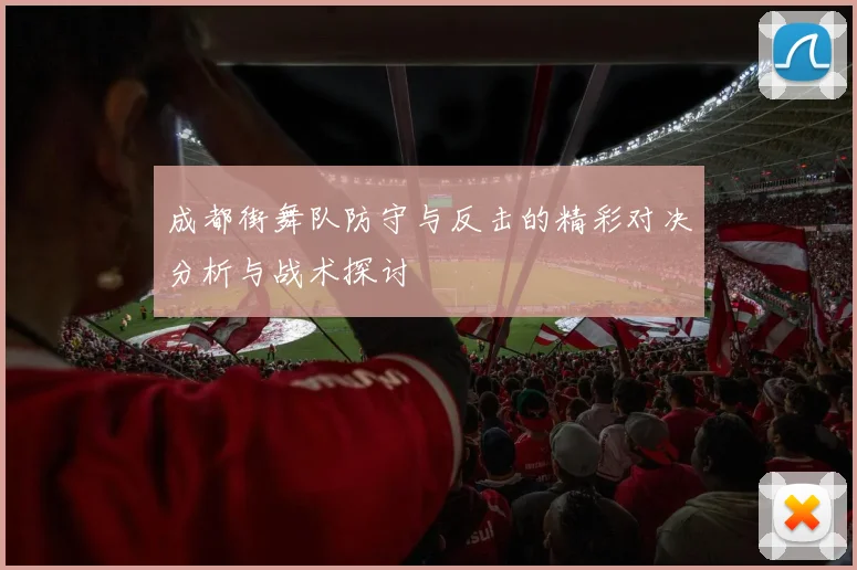 成都街舞队防守与反击的精彩对决分析与战术探讨