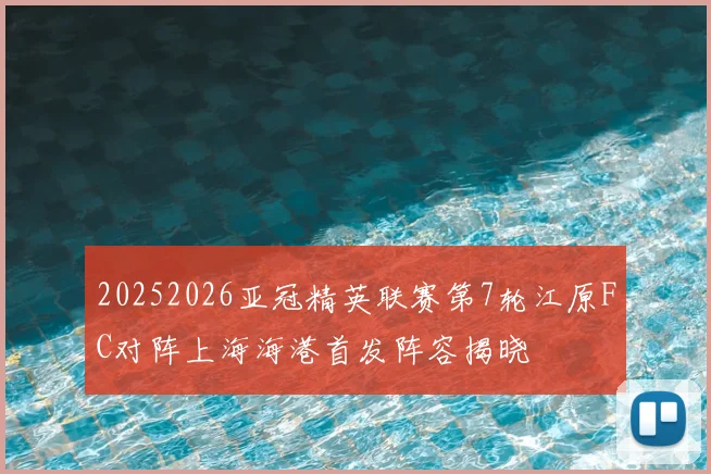 20252026亚冠精英联赛第7轮江原FC对阵上海海港首发阵容揭晓