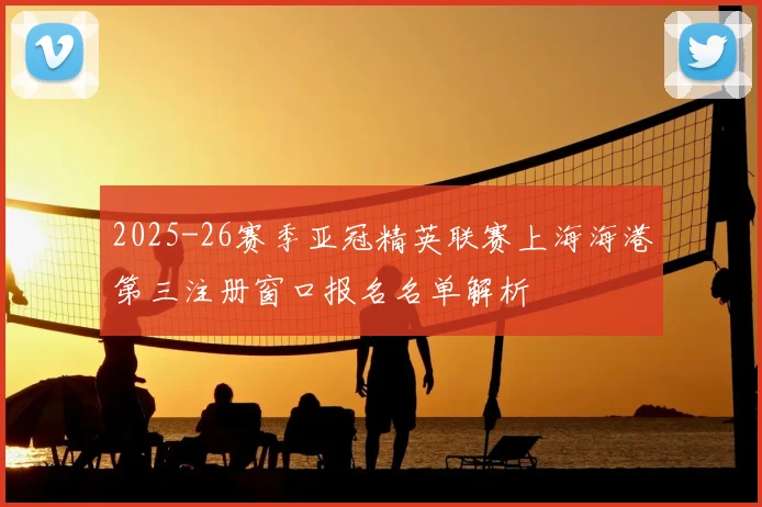 2025-26赛季亚冠精英联赛上海海港第三注册窗口报名名单解析