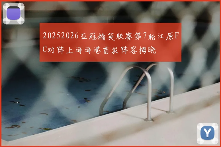20252026亚冠精英联赛第7轮江原FC对阵上海海港首发阵容揭晓