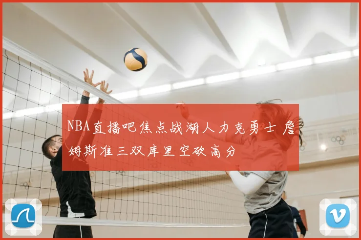 NBA直播吧焦点战湖人力克勇士 詹姆斯准三双库里空砍高分