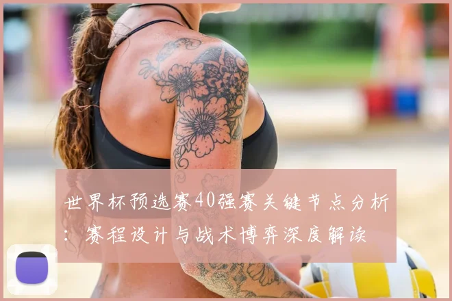 世界杯预选赛40强赛关键节点分析:赛程设计与战术博弈深度解读