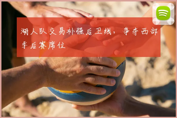 湖人队交易补强后卫线，争夺西部季后赛席位