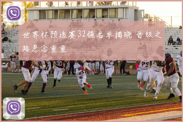 世界杯预选赛32强名单揭晓 晋级之路悬念重重