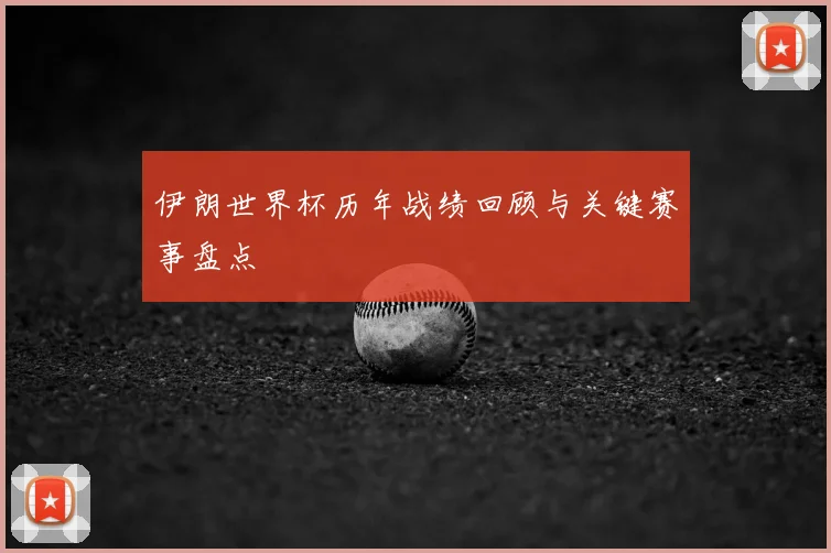 伊朗世界杯历年战绩回顾与关键赛事盘点