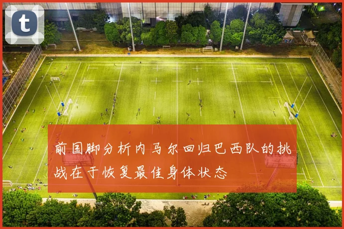 前国脚分析内马尔回归巴西队的挑战在于恢复最佳身体状态