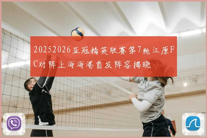 20252026亚冠精英联赛第7轮江原FC对阵上海海港首发阵容揭晓