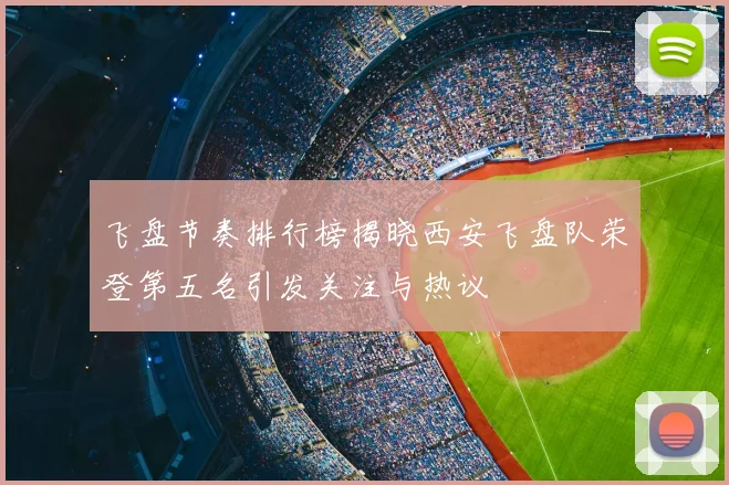 飞盘节奏排行榜揭晓西安飞盘队荣登第五名引发关注与热议