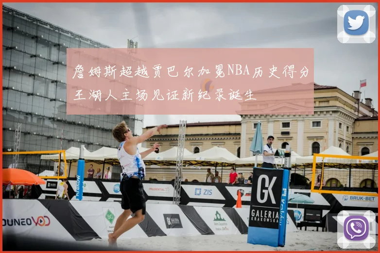 詹姆斯超越贾巴尔加冕NBA历史得分王湖人主场见证新纪录诞生