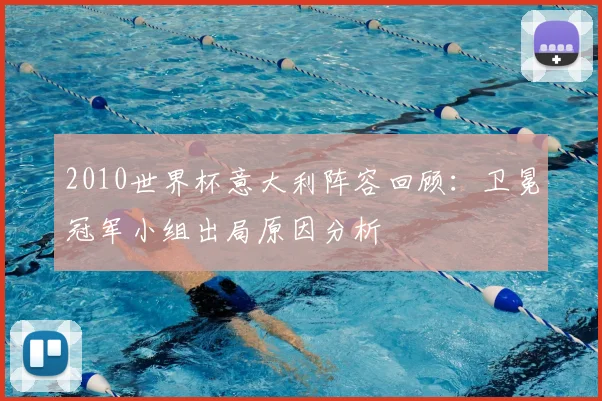 2010世界杯意大利阵容回顾:卫冕冠军小组出局原因分析