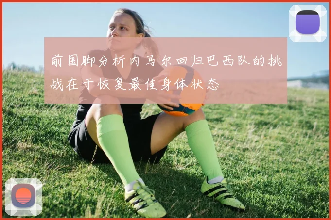 前国脚分析内马尔回归巴西队的挑战在于恢复最佳身体状态