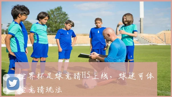 世界杯足球竞猜H5上线,球迷可体验竞猜玩法