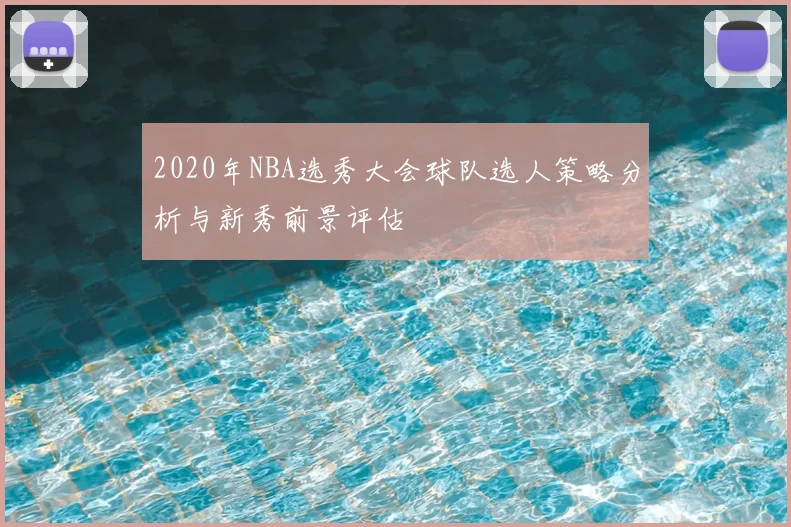 2020年NBA选秀大会球队选人策略分析与新秀前景评估