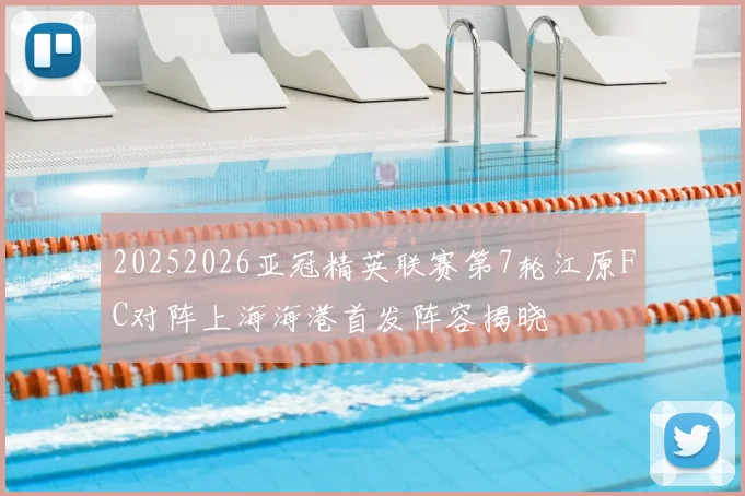 20252026亚冠精英联赛第7轮江原FC对阵上海海港首发阵容揭晓