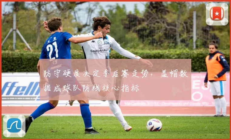 防守硬度决定季后赛走势，盖帽数据成球队防线核心指标