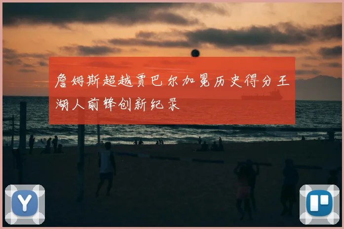 詹姆斯超越贾巴尔加冕历史得分王湖人前锋创新纪录