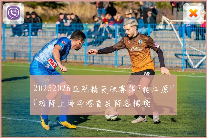 20252026亚冠精英联赛第7轮江原FC对阵上海海港首发阵容揭晓