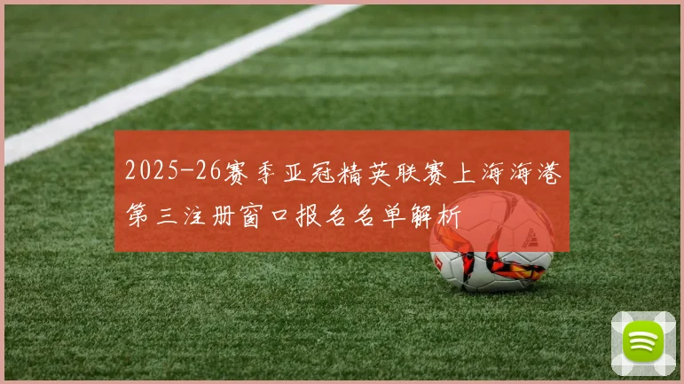 2025-26赛季亚冠精英联赛上海海港第三注册窗口报名名单解析