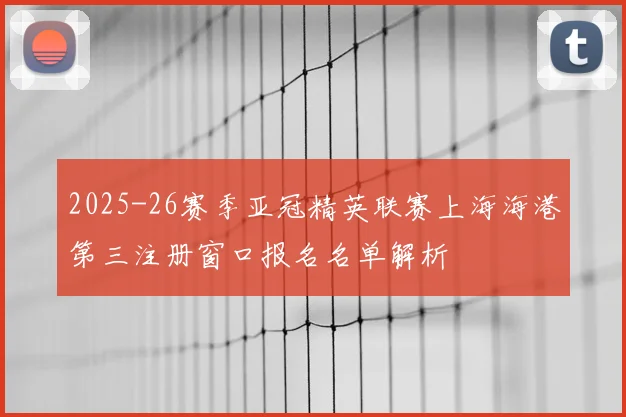 2025-26赛季亚冠精英联赛上海海港第三注册窗口报名名单解析