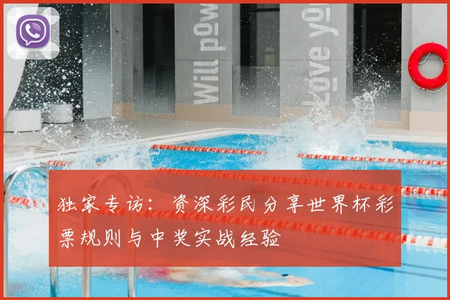 独家专访：资深彩民分享世界杯彩票规则与中奖实战经验
