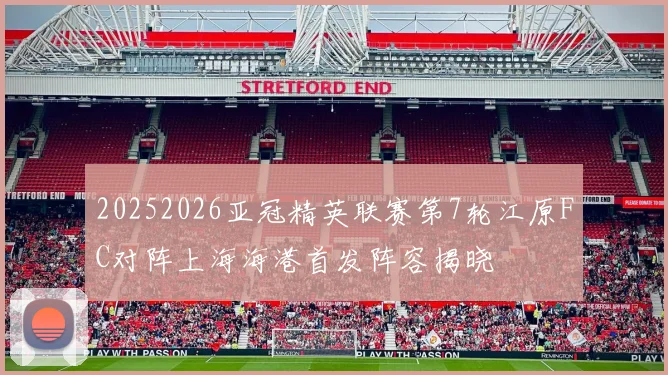 20252026亚冠精英联赛第7轮江原FC对阵上海海港首发阵容揭晓
