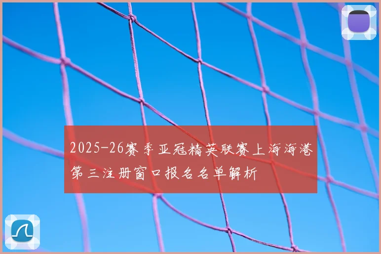 2025-26赛季亚冠精英联赛上海海港第三注册窗口报名名单解析