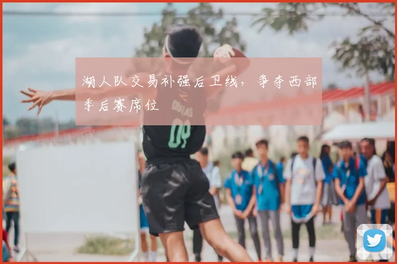 湖人队交易补强后卫线，争夺西部季后赛席位