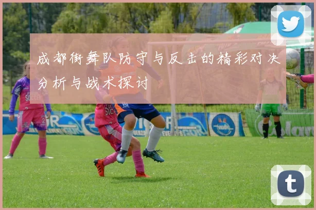 成都街舞队防守与反击的精彩对决分析与战术探讨