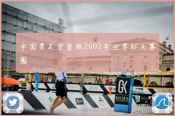 中国男足曾晋级2002年世界杯决赛圈