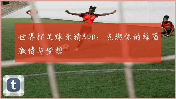 世界杯足球竞猜App,点燃你的绿茵激情与梦想