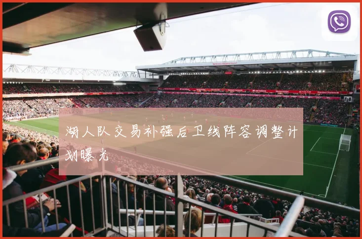 湖人队交易补强后卫线阵容调整计划曝光