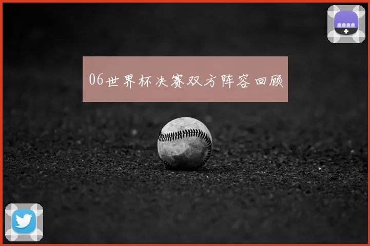 06世界杯决赛双方阵容回顾