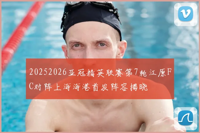 20252026亚冠精英联赛第7轮江原FC对阵上海海港首发阵容揭晓