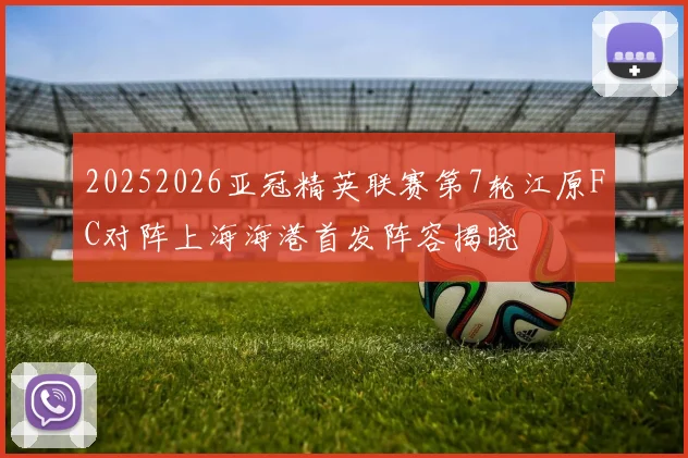 20252026亚冠精英联赛第7轮江原FC对阵上海海港首发阵容揭晓