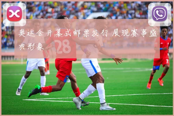 奥运会开幕式邮票发行 展现赛事盛典形象