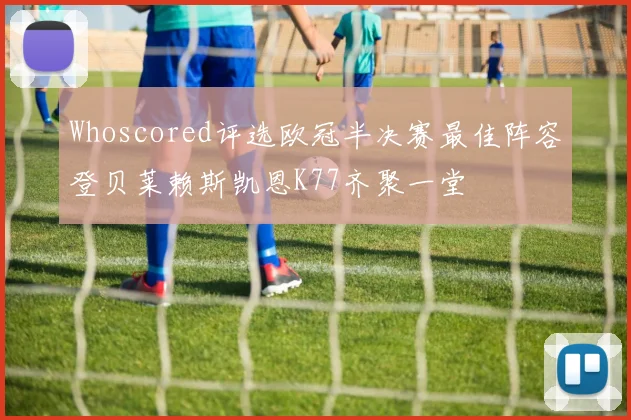 Whoscored评选欧冠半决赛最佳阵容登贝莱赖斯凯恩K77齐聚一堂