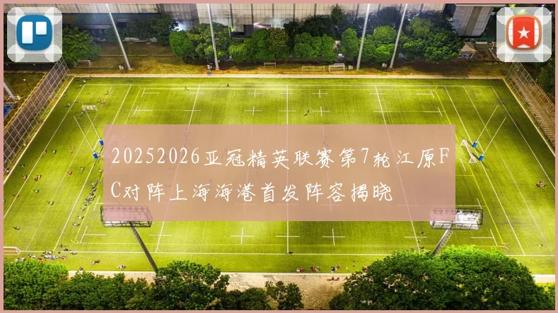 20252026亚冠精英联赛第7轮江原FC对阵上海海港首发阵容揭晓