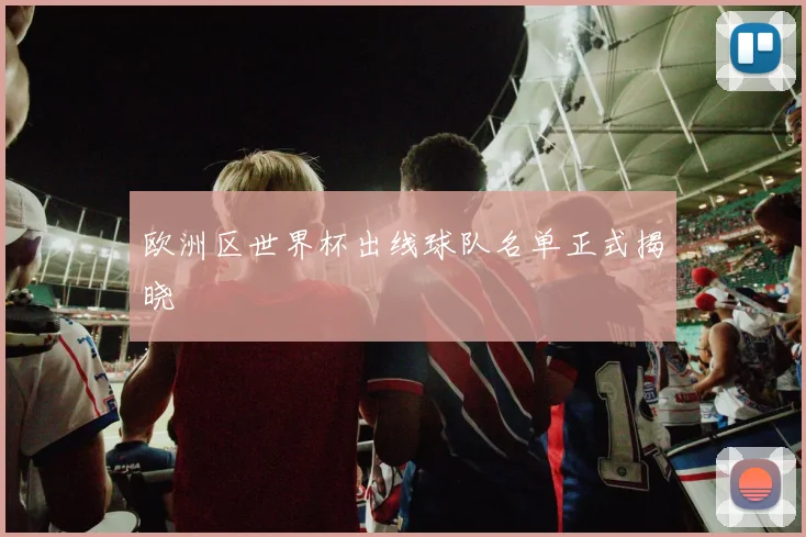欧洲区世界杯出线球队名单正式揭晓